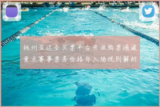 杭州亚运会买票平台开放购票通道重点赛事票务价格与入场规则解析