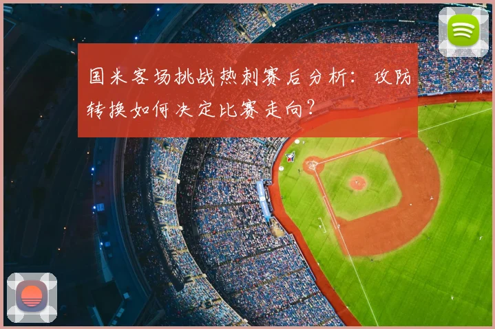 国米客场挑战热刺赛后分析：攻防转换如何决定比赛走向？