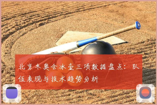 北京冬奥会冰壶三项数据盘点：队伍表现与技术趋势分析
