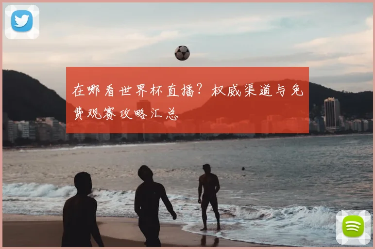 在哪看世界杯直播？权威渠道与免费观赛攻略汇总