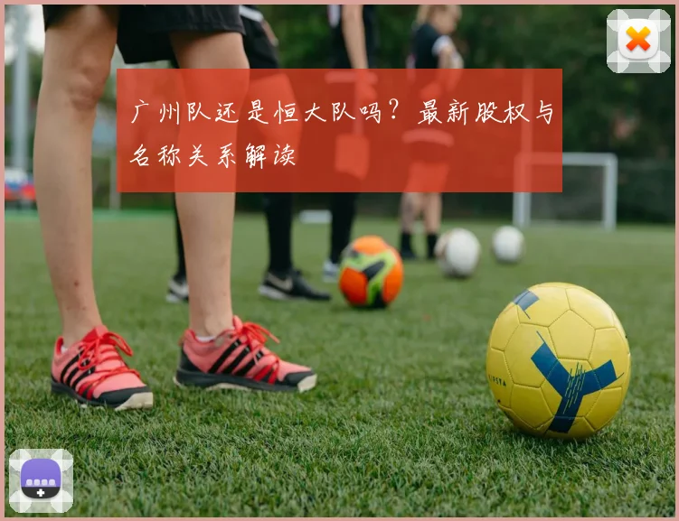 广州队还是恒大队吗？最新股权与名称关系解读