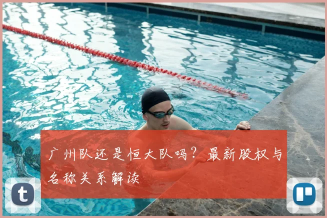 广州队还是恒大队吗？最新股权与名称关系解读