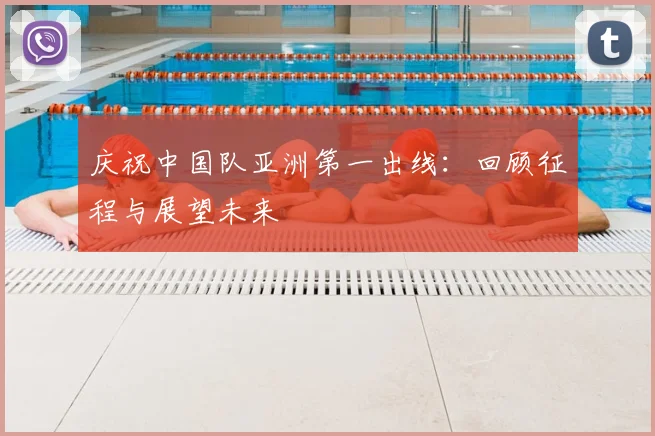 庆祝中国队亚洲第一出线：回顾征程与展望未来