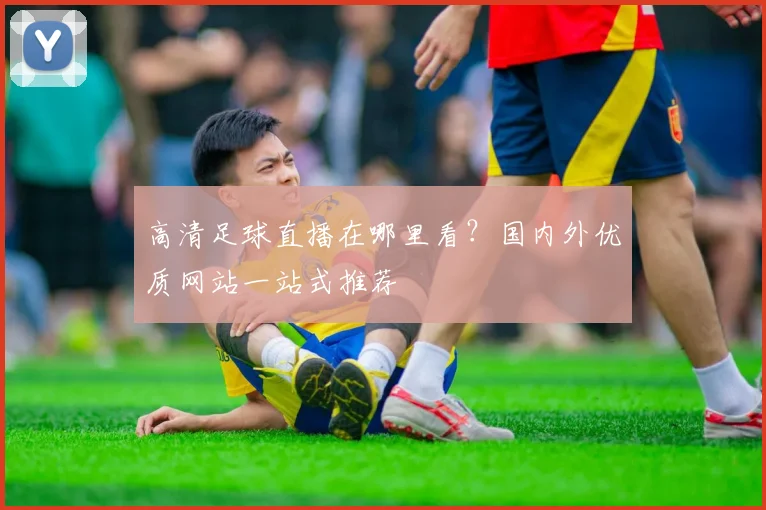 高清足球直播在哪里看?国内外优质网站一站式推荐