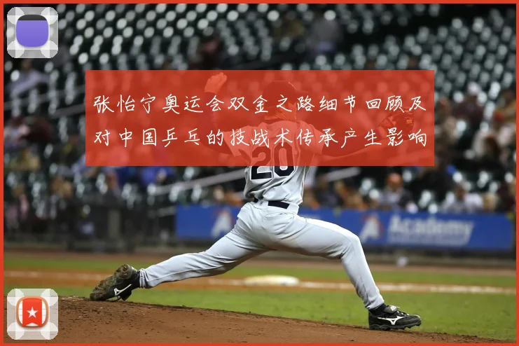 张怡宁奥运会双金之路细节回顾及对中国乒乓的技战术传承产生影响