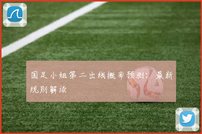 国足小组第二出线概率预测：最新规则解读