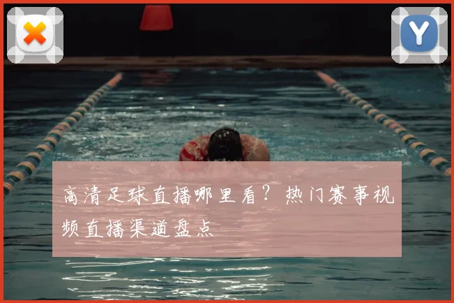 高清足球直播哪里看？热门赛事视频直播渠道盘点