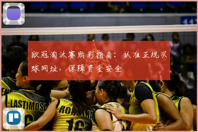 欧冠淘汰赛购彩指南：认准正规买球网址，保障资金安全