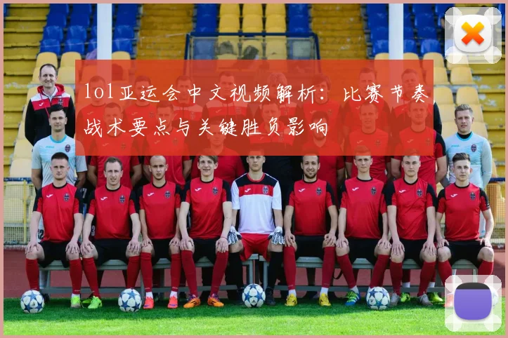 lol亚运会中文视频解析:比赛节奏战术要点与关键胜负影响