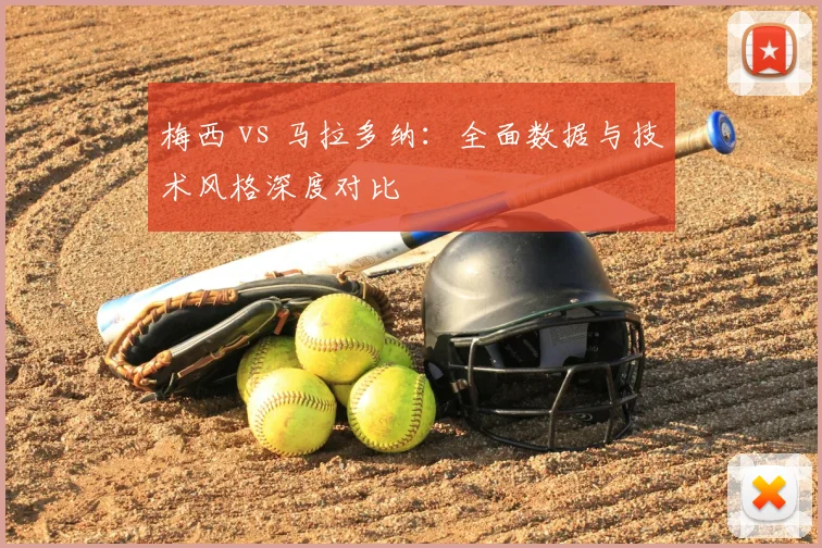 梅西 vs 马拉多纳：全面数据与技术风格深度对比